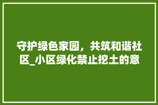 守护绿色家园，共筑和谐社区_小区绿化禁止挖土的意义与行动