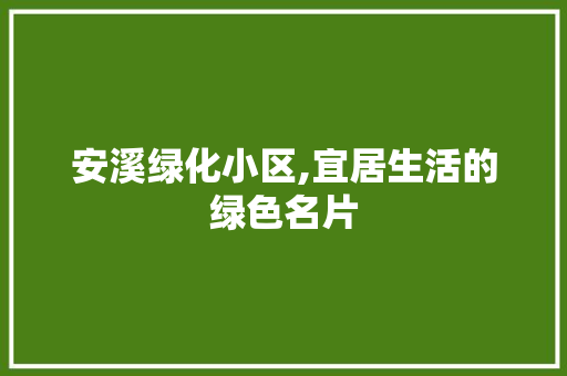 安溪绿化小区,宜居生活的绿色名片