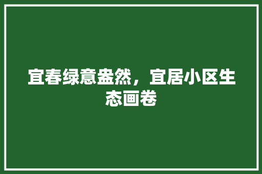 宜春绿意盎然，宜居小区生态画卷