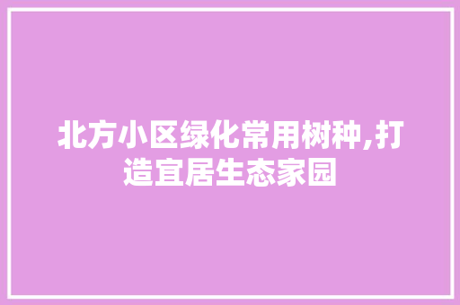 北方小区绿化常用树种,打造宜居生态家园