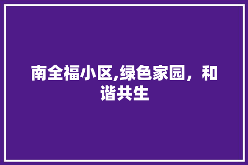 南全福小区,绿色家园，和谐共生