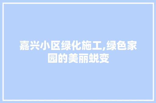 嘉兴小区绿化施工,绿色家园的美丽蜕变