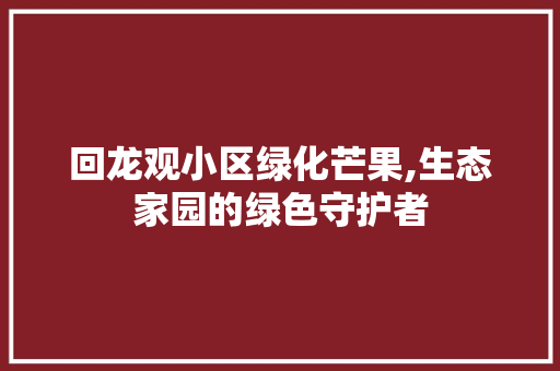 回龙观小区绿化芒果,生态家园的绿色守护者