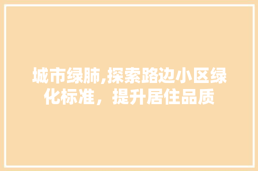 城市绿肺,探索路边小区绿化标准，提升居住品质 土壤管理