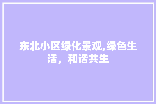 东北小区绿化景观,绿色生活，和谐共生 施肥方法