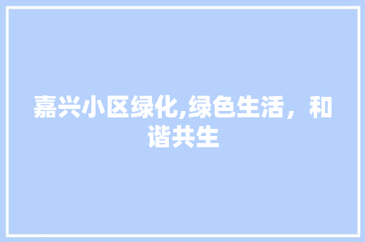 嘉兴小区绿化,绿色生活，和谐共生