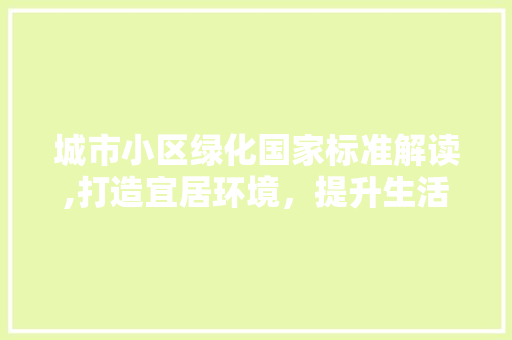 城市小区绿化国家标准解读,打造宜居环境，提升生活品质