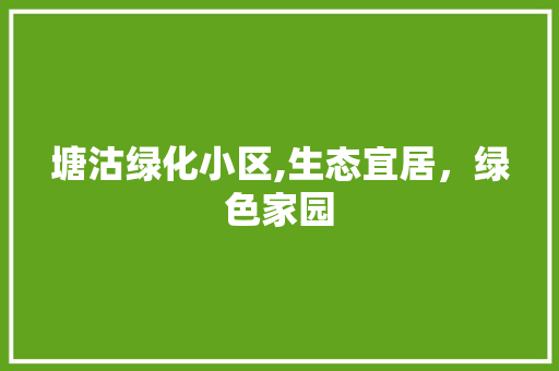 塘沽绿化小区,生态宜居，绿色家园