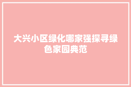 大兴小区绿化哪家强探寻绿色家园典范