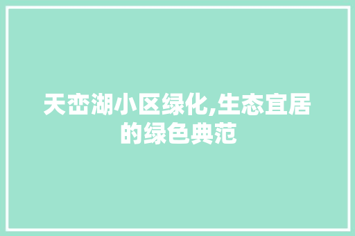 天峦湖小区绿化,生态宜居的绿色典范