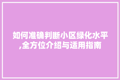如何准确判断小区绿化水平,全方位介绍与适用指南 土壤选择