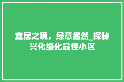宜居之境，绿意盎然_探秘兴化绿化最佳小区 土壤管理