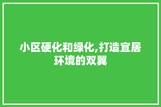 小区硬化和绿化,打造宜居环境的双翼