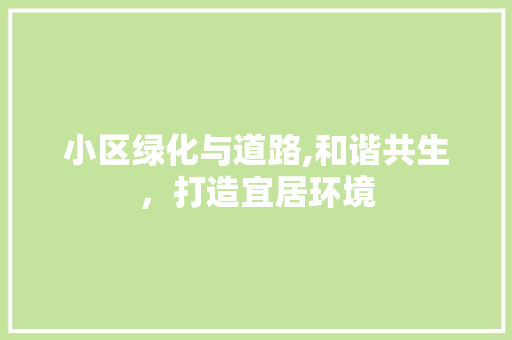 小区绿化与道路,和谐共生，打造宜居环境
