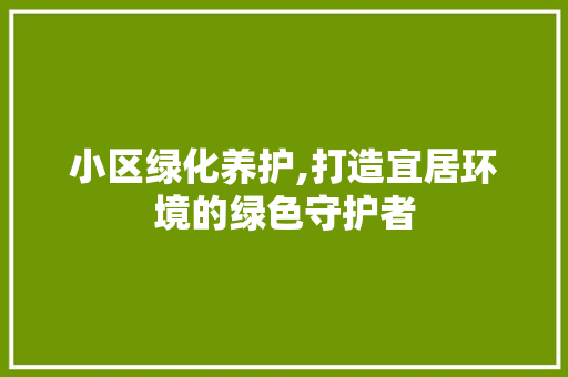 小区绿化养护,打造宜居环境的绿色守护者 土壤选择