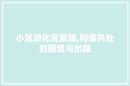 小区绿化变菜园,和谐共处的困境与出路