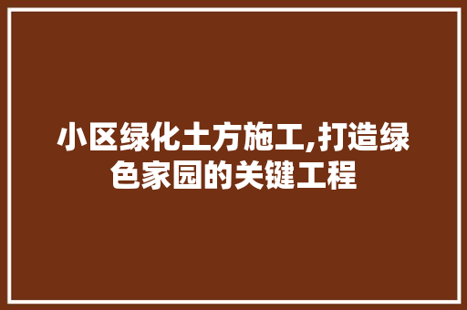 小区绿化土方施工,打造绿色家园的关键工程