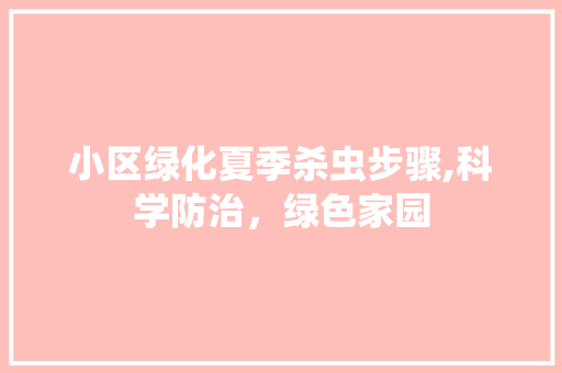 小区绿化夏季杀虫步骤,科学防治，绿色家园