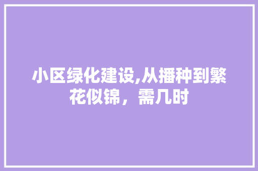 小区绿化建设,从播种到繁花似锦，需几时 植物栽培