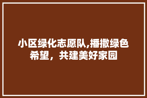 小区绿化志愿队,播撒绿色希望，共建美好家园