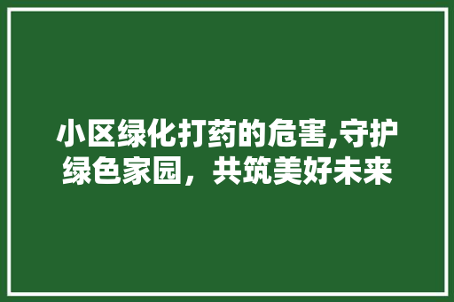小区绿化打药的危害,守护绿色家园，共筑美好未来