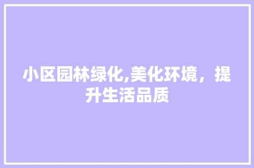 小区园林绿化,美化环境，提升生活品质