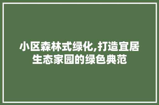 小区森林式绿化,打造宜居生态家园的绿色典范