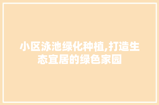 小区泳池绿化种植,打造生态宜居的绿色家园