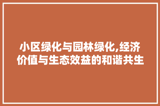 小区绿化与园林绿化,经济价值与生态效益的和谐共生