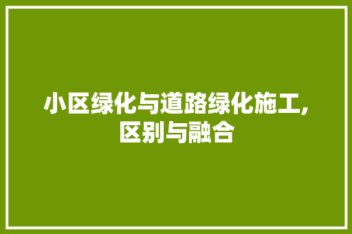 小区绿化与道路绿化施工,区别与融合