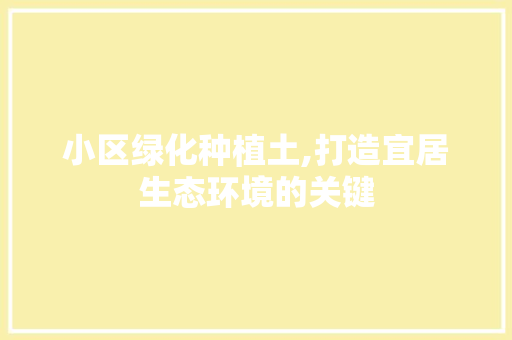 小区绿化种植土,打造宜居生态环境的关键