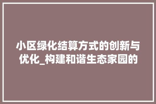 小区绿化结算方式的创新与优化_构建和谐生态家园的探索与方法
