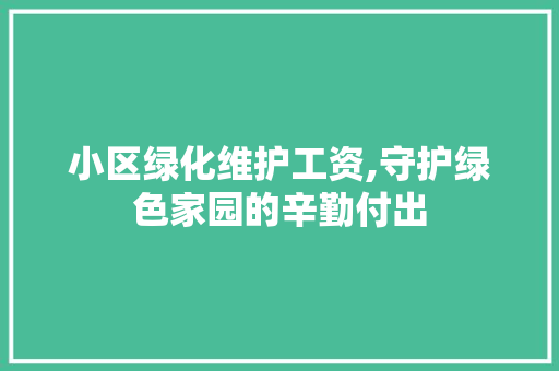 小区绿化维护工资,守护绿色家园的辛勤付出