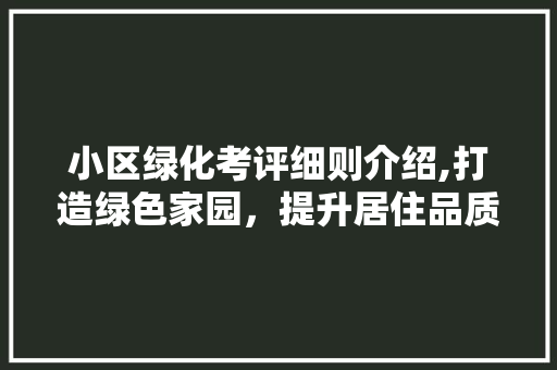 小区绿化考评细则介绍,打造绿色家园，提升居住品质