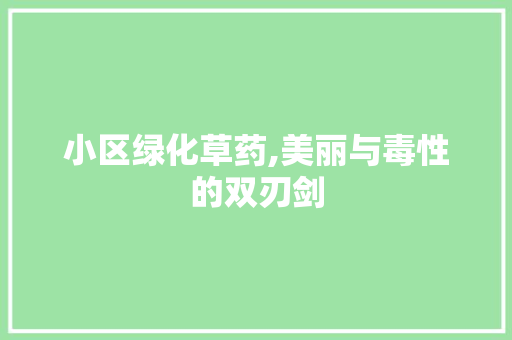 小区绿化草药,美丽与毒性的双刃剑