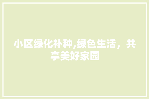 小区绿化补种,绿色生活，共享美好家园