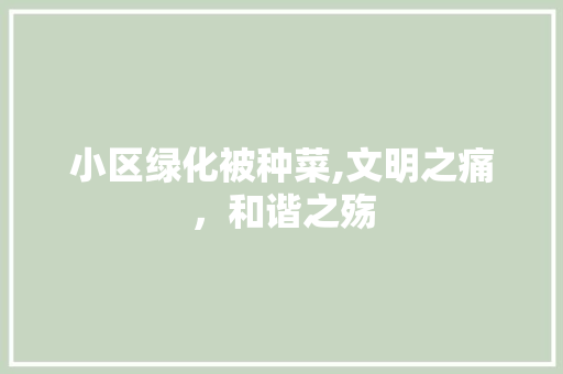 小区绿化被种菜,文明之痛，和谐之殇 园艺知识
