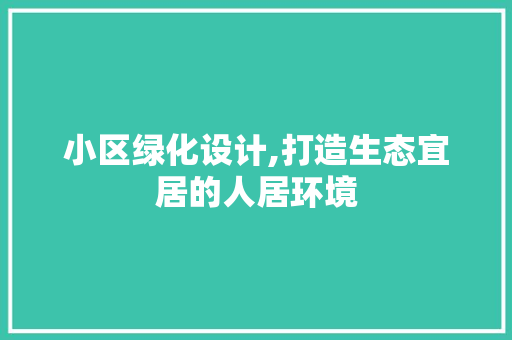 小区绿化设计,打造生态宜居的人居环境