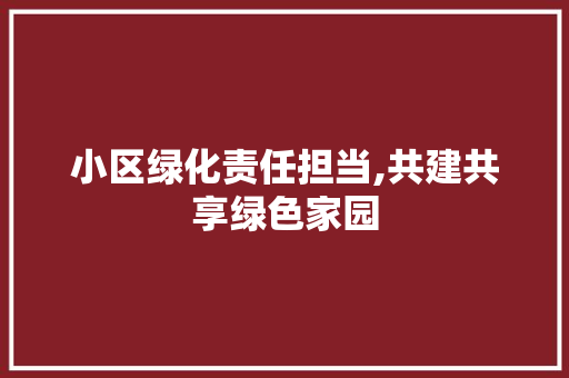 小区绿化责任担当,共建共享绿色家园
