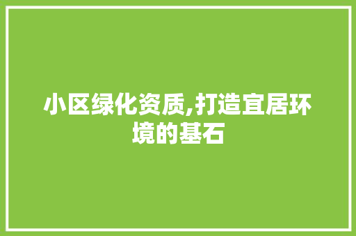 小区绿化资质,打造宜居环境的基石