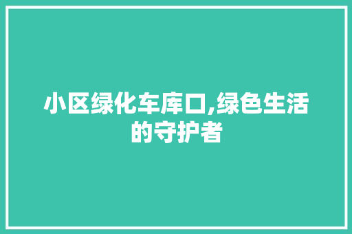 小区绿化车库口,绿色生活的守护者