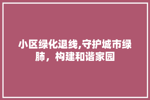 小区绿化退线,守护城市绿肺，构建和谐家园