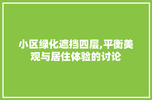小区绿化遮挡四层,平衡美观与居住体验的讨论