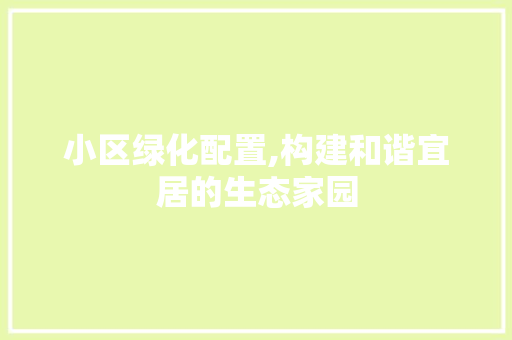 小区绿化配置,构建和谐宜居的生态家园 施肥方法