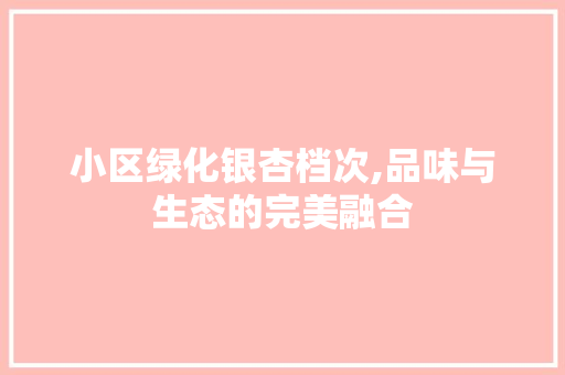 小区绿化银杏档次,品味与生态的完美融合
