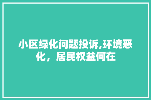 小区绿化问题投诉,环境恶化，居民权益何在