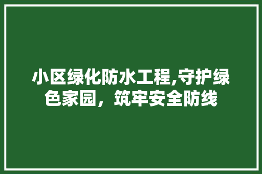 小区绿化防水工程,守护绿色家园，筑牢安全防线