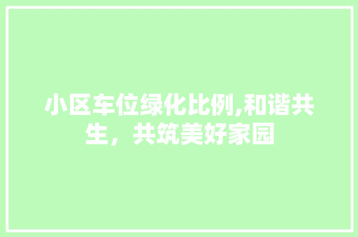 小区车位绿化比例,和谐共生，共筑美好家园