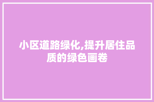 小区道路绿化,提升居住品质的绿色画卷