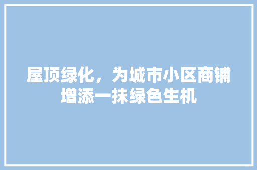 屋顶绿化，为城市小区商铺增添一抹绿色生机